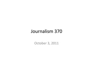 Journalism	
  370	
  

  October	
  3,	
  2011	
  	
  	
  
 