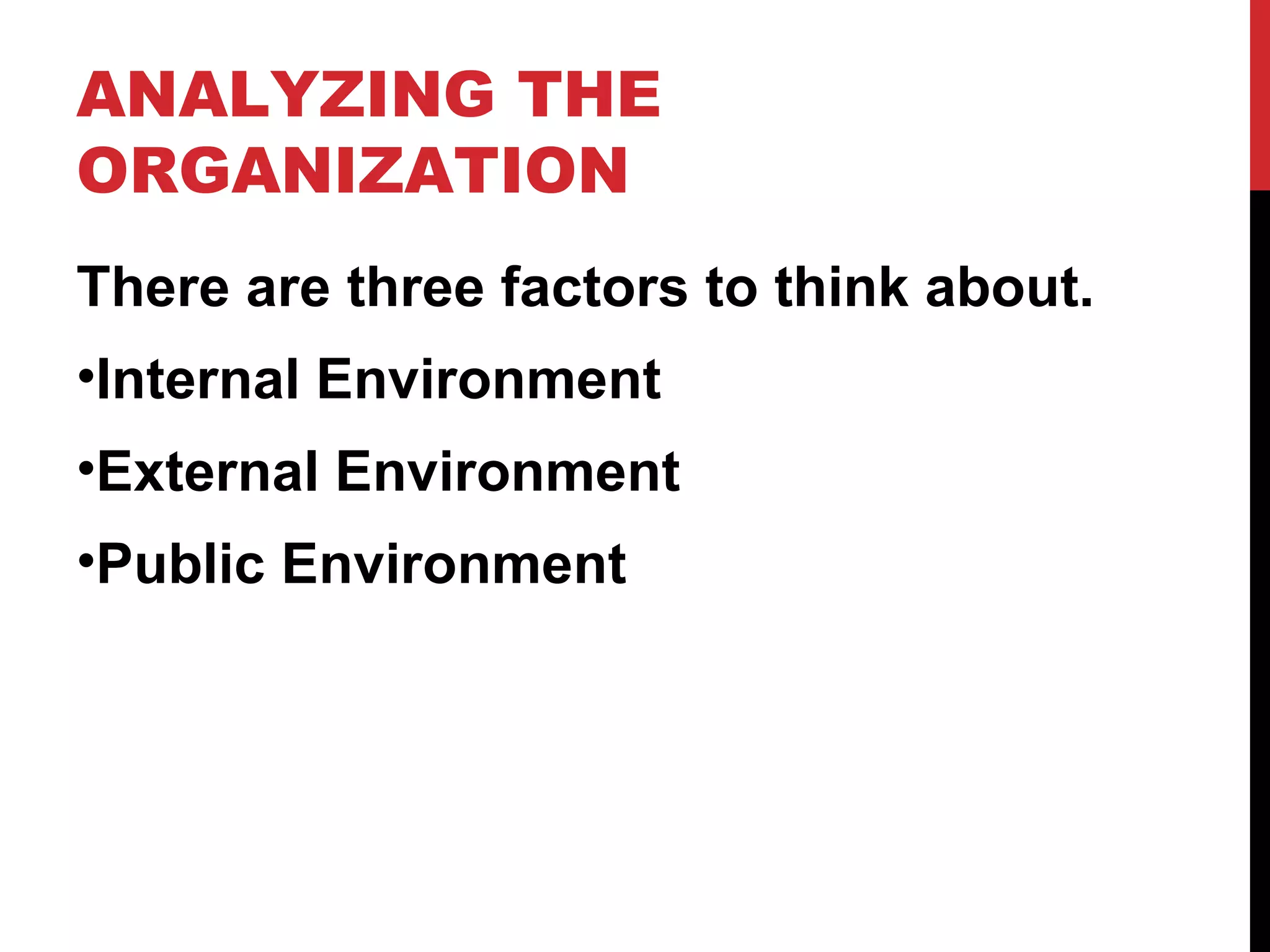 ANALYZING THE ORGANIZATION There are three factors to think about. Internal Environment External Environment Public Environment 