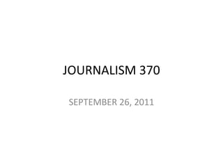 JOURNALISM 370 SEPTEMBER 26, 2011 