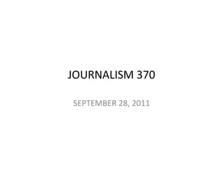 JOURNALISM	
  370	
  

 SEPTEMBER	
  28,	
  2011	
  
 