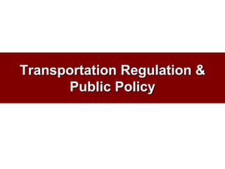Transportation Regulation &
Public Policy
 