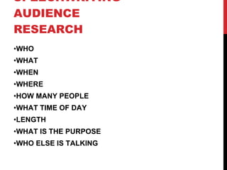 SPEECHWRITING AUDIENCE RESEARCH WHO WHAT WHEN WHERE HOW MANY PEOPLE WHAT TIME OF DAY LENGTH WHAT IS THE PURPOSE WHO ELSE IS TALKING 