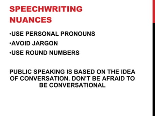 SPEECHWRITING NUANCES USE PERSONAL PRONOUNS AVOID JARGON USE ROUND NUMBERS PUBLIC SPEAKING IS BASED ON THE IDEA OF CONVERSATION. DON’T BE AFRAID TO BE CONVERSATIONAL 