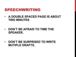 SPEECHWRITING  A DOUBLE SPACED PAGE IS ABOUT TWO MINUTES DON’T BE AFRAID TO TIME THE SPEAKER. DON’T BE SURPRISED TO WRITE MUTIPLE DRAFTS. 