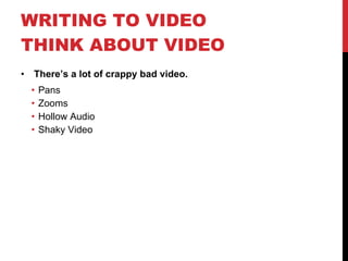 WRITING TO VIDEO  THINK ABOUT VIDEO  There’s a lot of crappy bad video. Pans Zooms Hollow Audio Shaky Video 