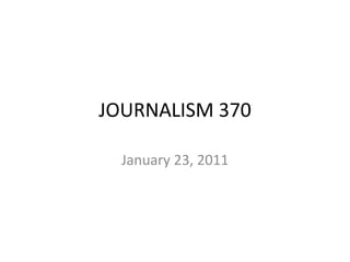 JOURNALISM 370

  January 23, 2011
 