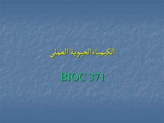 ‫الكيمياءالحيوية‬
‫العملي‬
BIOC 371
 