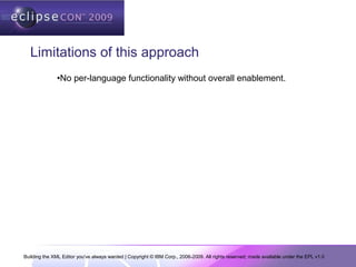 Building the XML Editor you've always wanted | Copyright © IBM Corp., 2006-2009. All rights reserved; made available under the EPL v1.0
Limitations of this approach
•No per-language functionality without overall enablement.
 