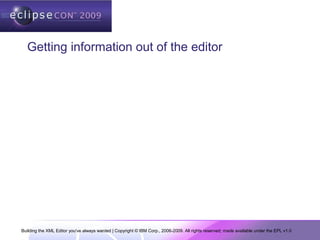 Building the XML Editor you've always wanted | Copyright © IBM Corp., 2006-2009. All rights reserved; made available under the EPL v1.0
Getting information out of the editor
 