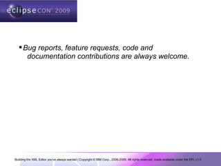 Building the XML Editor you've always wanted | Copyright © IBM Corp., 2006-2009. All rights reserved; made available under the EPL v1.0
Bug reports, feature requests, code and
documentation contributions are always welcome.
 