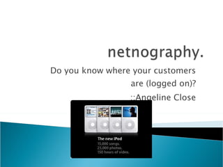 Do you know where your customers are (logged on)? ::Angeline Close 