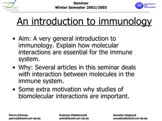 An introduction to immunology ,[object Object],[object Object],[object Object],Seminar Winter Semester 2002/2003 Pierre Dönnes [email_address] Annette Höglund [email_address] Andreas Hildebrandt [email_address] 