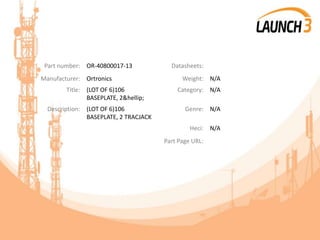 Part number: OR-40800017-13 Datasheets:
Manufacturer: Ortronics Weight: N/A
Title: (LOT OF 6)106
BASEPLATE, 2&hellip;
Category: N/A
Description: (LOT OF 6)106
BASEPLATE, 2 TRACJACK
Genre: N/A
Heci: N/A
Part Page URL:
 