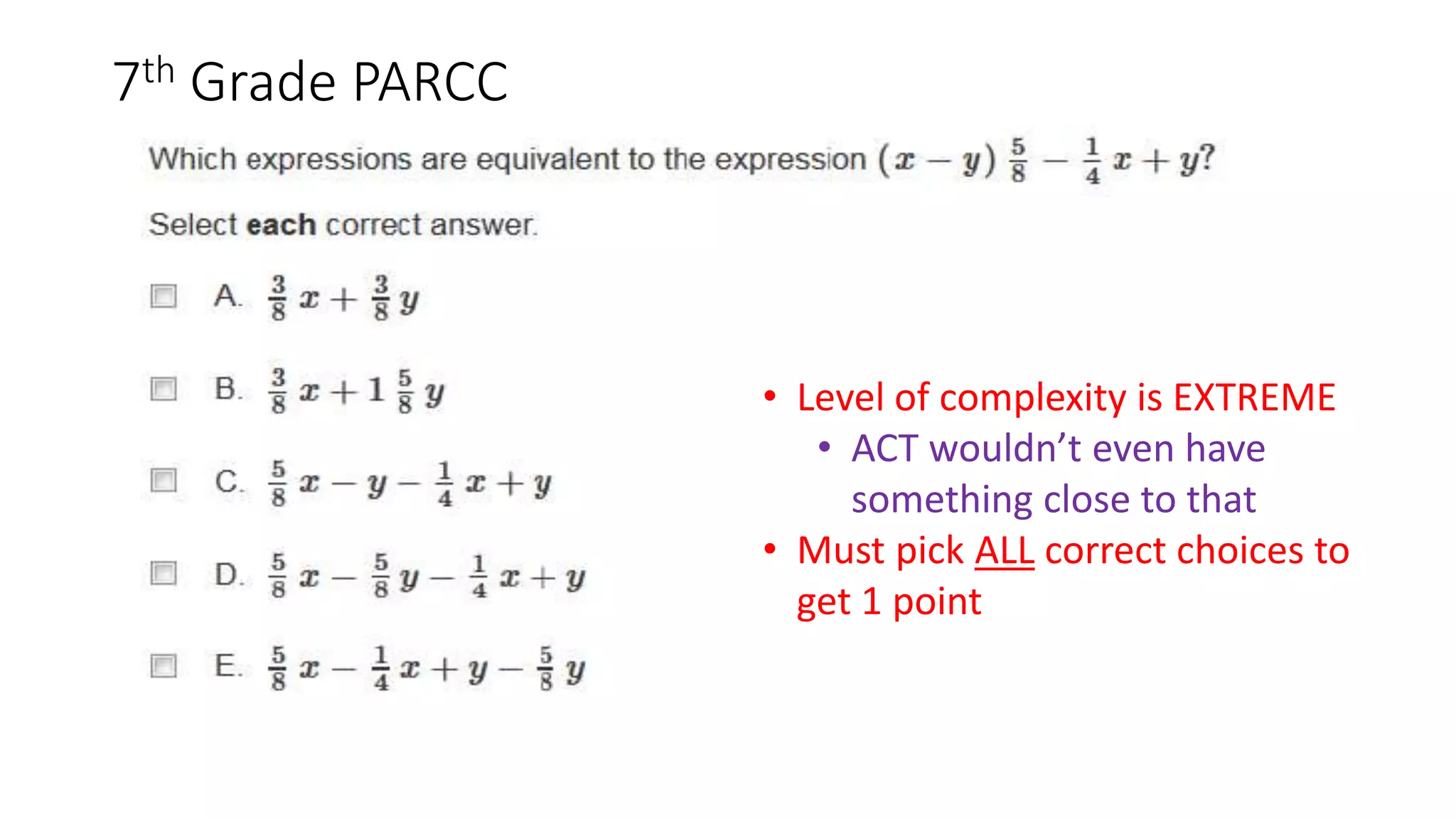7th Grade PARCC
• Level of complexity is EXTREME
• ACT wouldn’t even have
something close to that
• Must pick ALL correct choices to
get 1 point
 