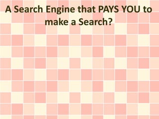 A Search Engine that PAYS YOU to
         make a Search?
 