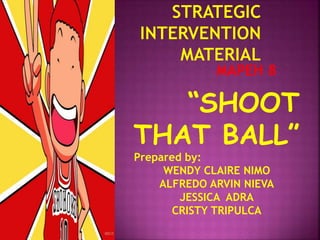 MAPEH 8
“SHOOT
THAT BALL”
Prepared by:
WENDY CLAIRE NIMO
ALFREDO ARVIN NIEVA
JESSICA ADRA
CRISTY TRIPULCA
 