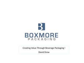 Creating Value Through Beverage Packaging !
David Drew
 