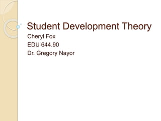Student Development Theory
Cheryl Fox
EDU 644.90
Dr. Gregory Nayor
 