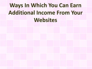 Ways In Which You Can Earn
Additional Income From Your
         Websites
 