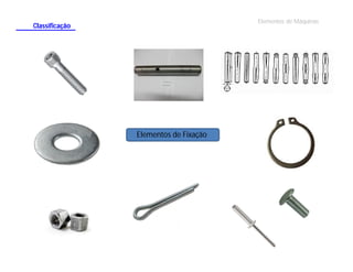 Elementos de Máquinas

Classificação

Elementos de Fixação

 