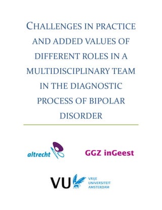 CHALLENGES	IN	PRACTICE	
AND	ADDED	VALUES	OF	
DIFFERENT	ROLES	IN	A	
MULTIDISCIPLINARY	TEAM	
IN	THE	DIAGNOSTIC	
PROCESS	OF	BIPOLAR	
DISORDER	
 
