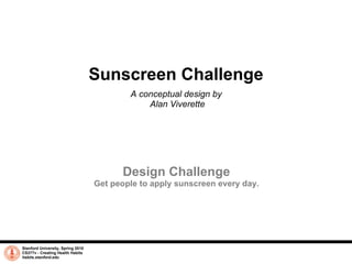 Sunscreen Challenge A conceptual design by  Alan Viverette Stanford University, Spring 2010 CS377v - Creating Health Habits habits.stanford.edu   Design Challenge Get people to apply sunscreen every day. 