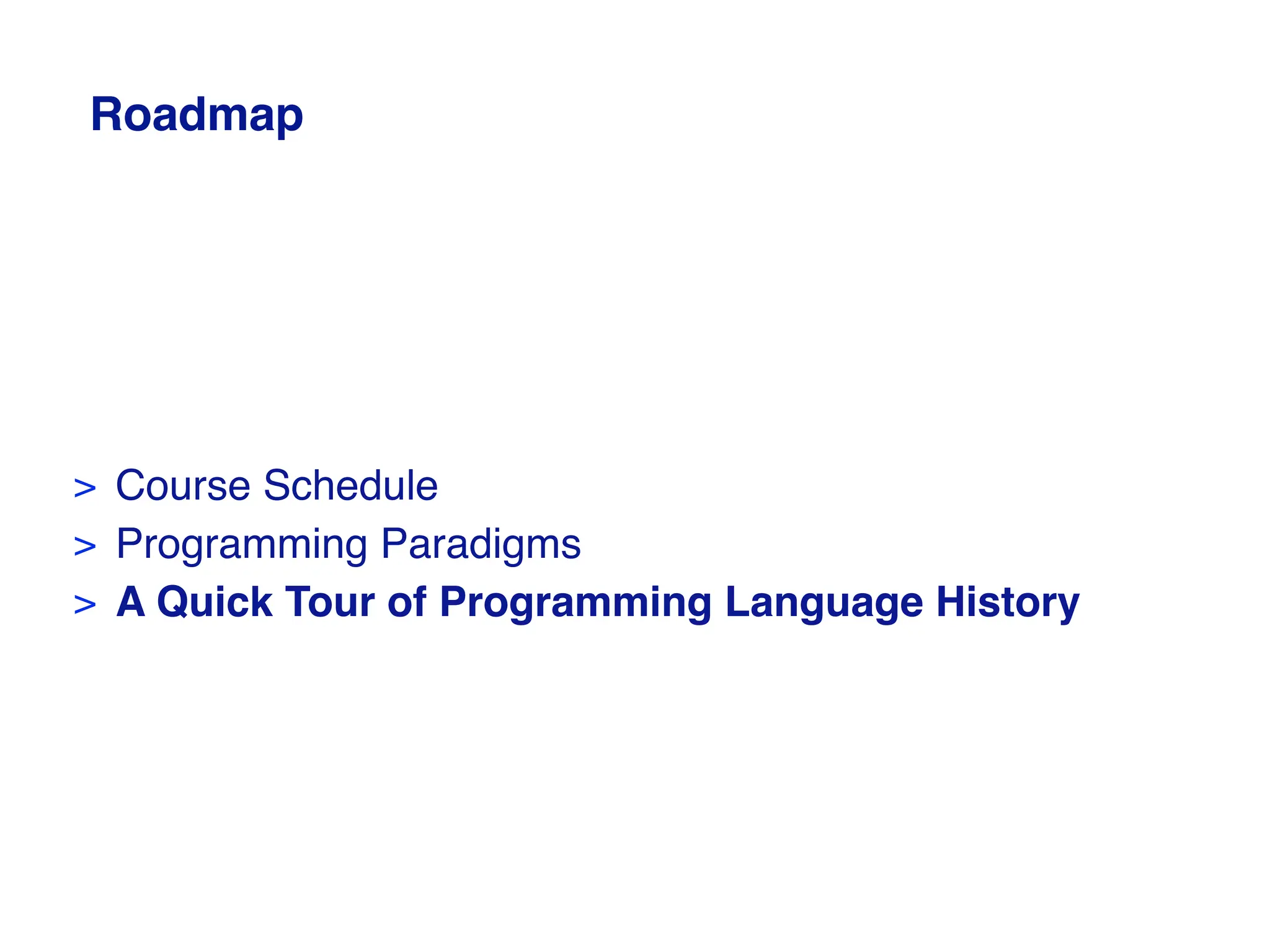 Roadmap
> Course Schedule
> Programming Paradigms
> A Quick Tour of Programming Language History
 