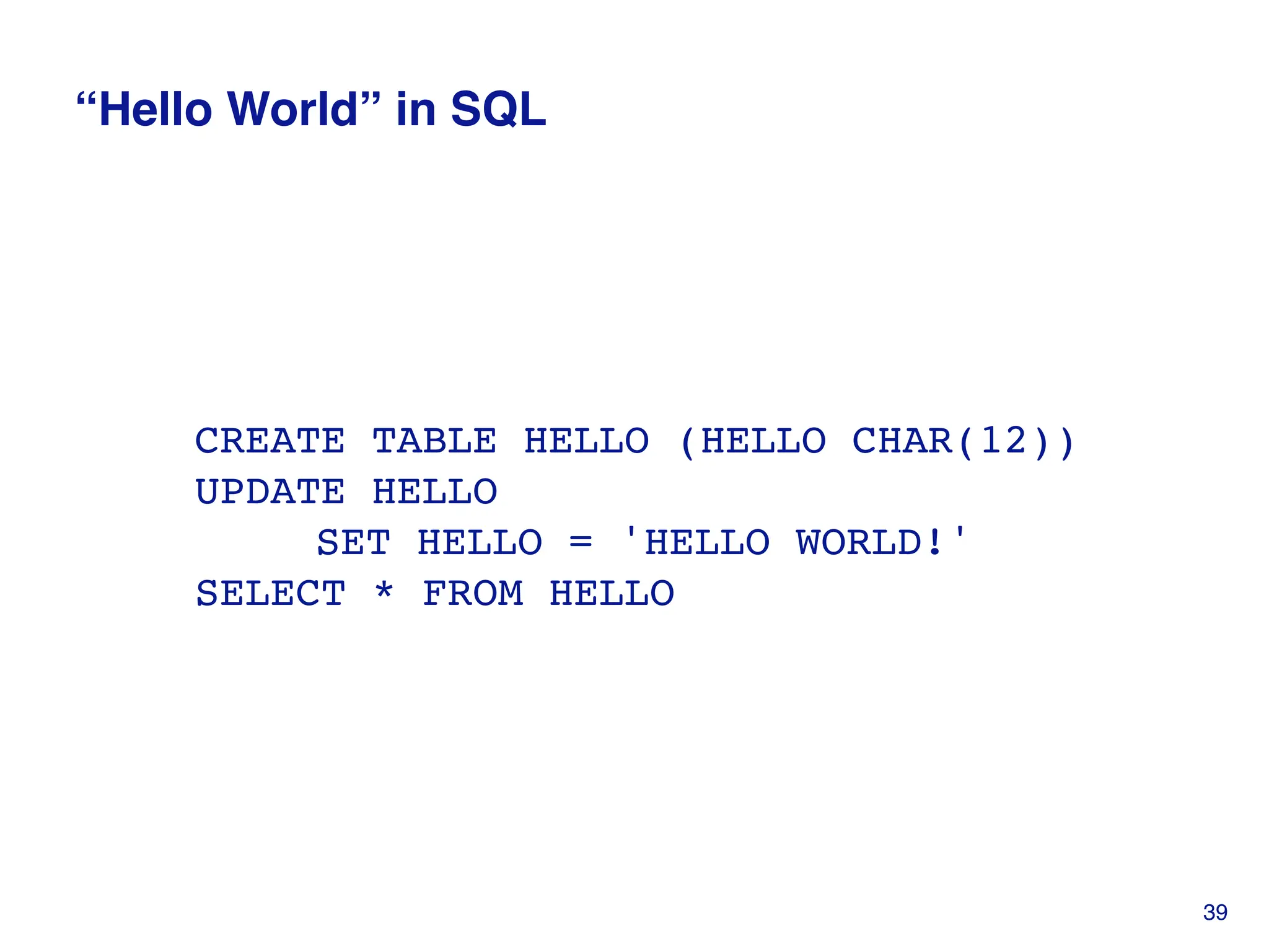 “Hello World” in SQL
CREATE TABLE HELLO (HELLO CHAR(12))
UPDATE HELLO
SET HELLO = 'HELLO WORLD!'
SELECT * FROM HELLO
39
 
