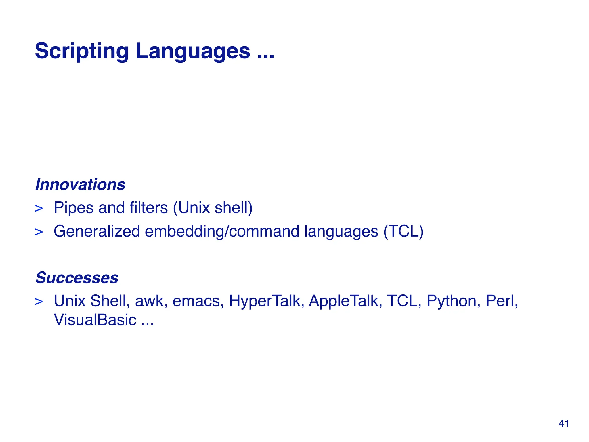 Scripting Languages ...
Innovations
> Pipes and filters (Unix shell)
> Generalized embedding/command languages (TCL)
Successes
> Unix Shell, awk, emacs, HyperTalk, AppleTalk, TCL, Python, Perl,
VisualBasic ...
41
 