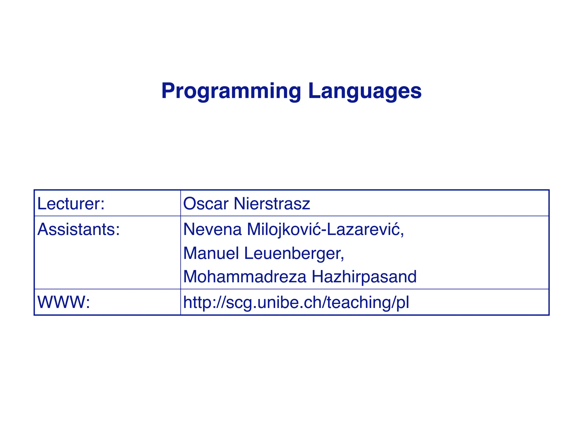 Programming Languages
Lecturer: Oscar Nierstrasz
Assistants: Nevena Milojkovi -Lazarevi ,
Manuel Leuenberger,
Mohammadreza Hazhirpasand
WWW: http://scg.unibe.ch/teaching/pl
 
