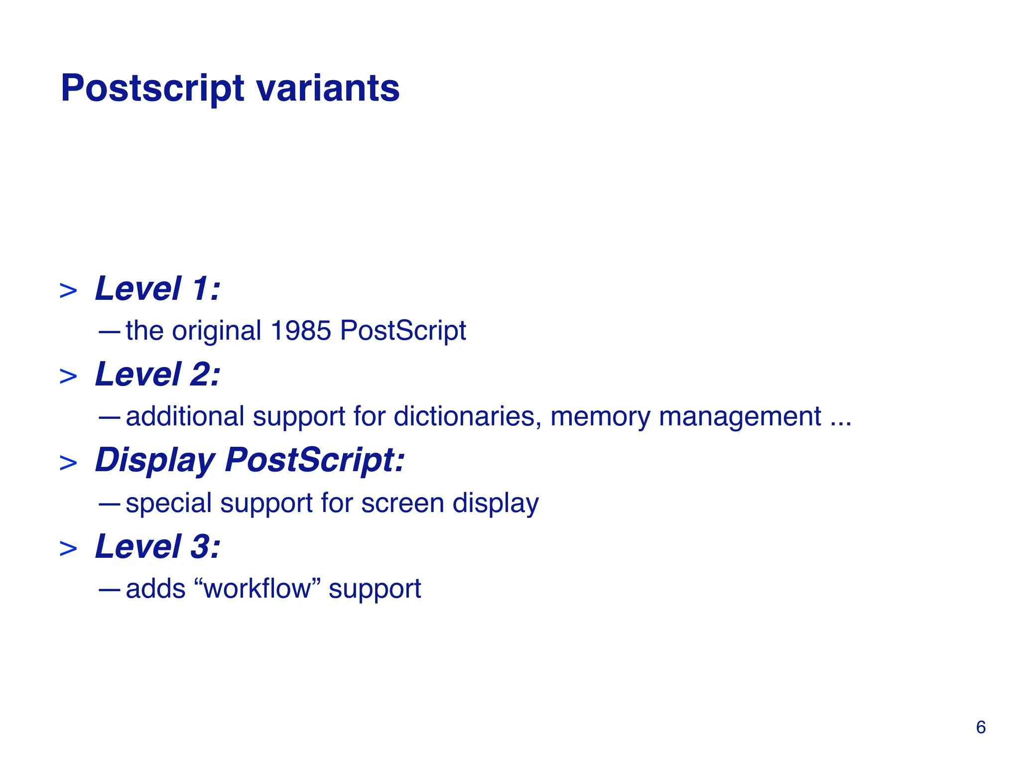 Postscript variants
> Level 1:
—the original 1985 PostScript
> Level 2:
—additional support for dictionaries, memory management ...
> Display PostScript:
—special support for screen display
> Level 3:
—adds “workflow” support
6
 