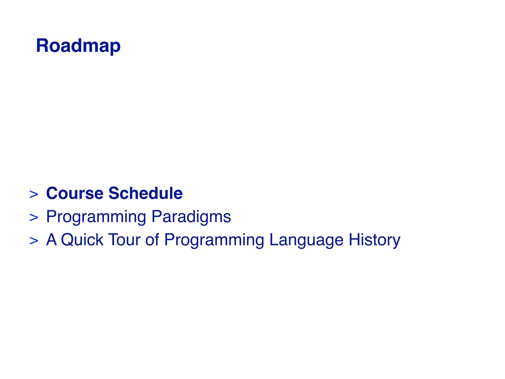 Roadmap
> Course Schedule
> Programming Paradigms
> A Quick Tour of Programming Language History
 