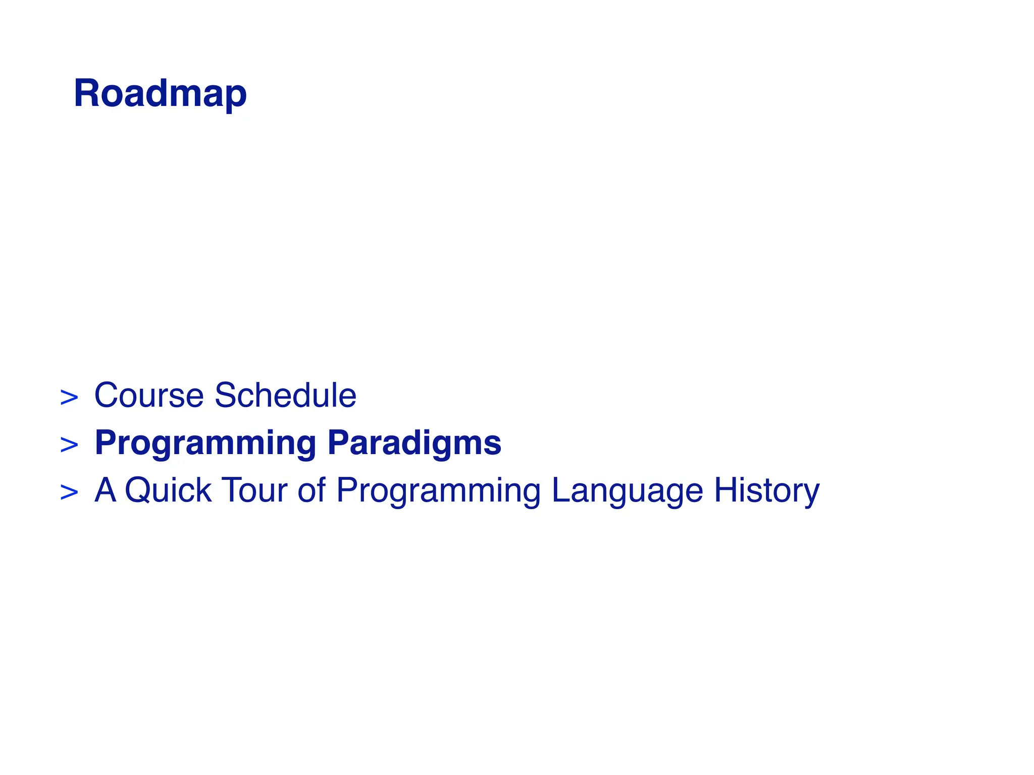 Roadmap
> Course Schedule
> Programming Paradigms
> A Quick Tour of Programming Language History
 