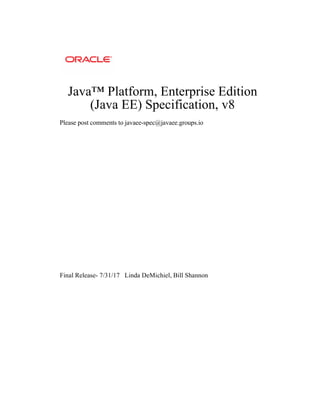 Java™ Platform, Enterprise Edition
(Java EE) Specification, v8
Please post comments to javaee-spec@javaee.groups.io
Final Release- 7/31/17 Linda DeMichiel, Bill Shannon
 