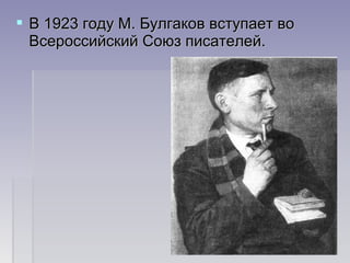  В 1923 году М. Булгаков вступает воВ 1923 году М. Булгаков вступает во
Всероссийский Союз писателей.Всероссийский Союз писателей.
 