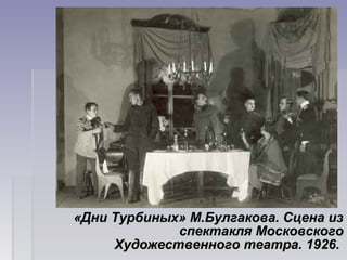 «Дни Турбиных» М.Булгакова. Сцена из«Дни Турбиных» М.Булгакова. Сцена из
спектакля Московскогоспектакля Московского
Художественного театра. 1926.Художественного театра. 1926.
 