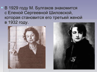  В 1929 году М. Булгаков знакомится В 1929 году М. Булгаков знакомится 
с Еленой Сергеевной Шиловской, с Еленой Сергеевной Шиловской, 
которая становится его третьей женой которая становится его третьей женой 
в 1932 году. в 1932 году. 
 