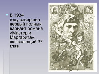  В 1934 В 1934 
году завершён году завершён 
первый полный первый полный 
вариант романа вариант романа 
«Мастер и «Мастер и 
Маргарита», Маргарита», 
включающий 37 включающий 37 
глав глав 
 