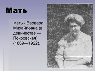 МатьМать
мать - Варварамать - Варвара
Михайловна (вМихайловна (в
девичестве —девичестве —
Покровская)Покровская)
(1869—1922).(1869—1922).
 