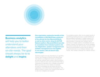 One organization reaping the benefits of this
consolidation is IDG World Expo, producers
of the ultimate fan fest, Macworld/iWorld,
as well as other events. Using the ACTIVE
Network platform, Macworld/iWorld was able
to consolidate three individual systems into
one. Registration, speaker management and
exhibitor management are now together
in one solution, with all relevant data
intermingled.
“Business analytics are very important to us,” says Nina
Carrara, Vice President of Events at IDG World Expo.
“Our mantra is to ‘delight and inspire’ our audience.
So while we certainly need a system robust enough to
serve our needs, it’s even more important that it help us
understand our attendees from a strategic perspective.
When we announce a new initiative, for example,
we want to immediately see the impact that has on
registrations, cross-referenced by demographics. This
will tell us there’s a sector of our audience that needs ‘X’
on-site to be ‘delighted and inspired.’”
Consolidating solutions often has the added benefit of
streamlining meeting processes, as well. Exhibitors at
Macworld/iWorld participate in multiple programs, for
instance, such as new product displays and speaker
bag promotions. Previously, each program had its
own forms in multiple systems. Consolidated into one
solution, however, the programs can now be managed
and tracked holistically, with automatic reminder emails.
“Reducing administrative functions like this allows us
to spend more time on our strategic initiatives,” says
Carrara. “And, frankly, it improves our customer service.”
Business analytics
will help you to better
understand your
attendees and their
on-site needs. The goal
should always be to to
delight and inspire.
 