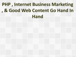 PHP , Internet Business Marketing
, & Good Web Content Go Hand In
               Hand
 