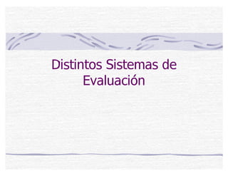 Distintos Sistemas de
Evaluación