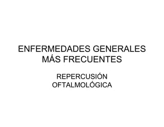 ENFERMEDADES GENERALES
    MÁS FRECUENTES
      REPERCUSIÓN
     OFTALMOLÓGICA
 