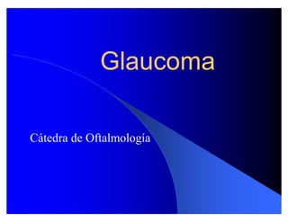 Glaucoma

Cátedra de Oftalmología
 