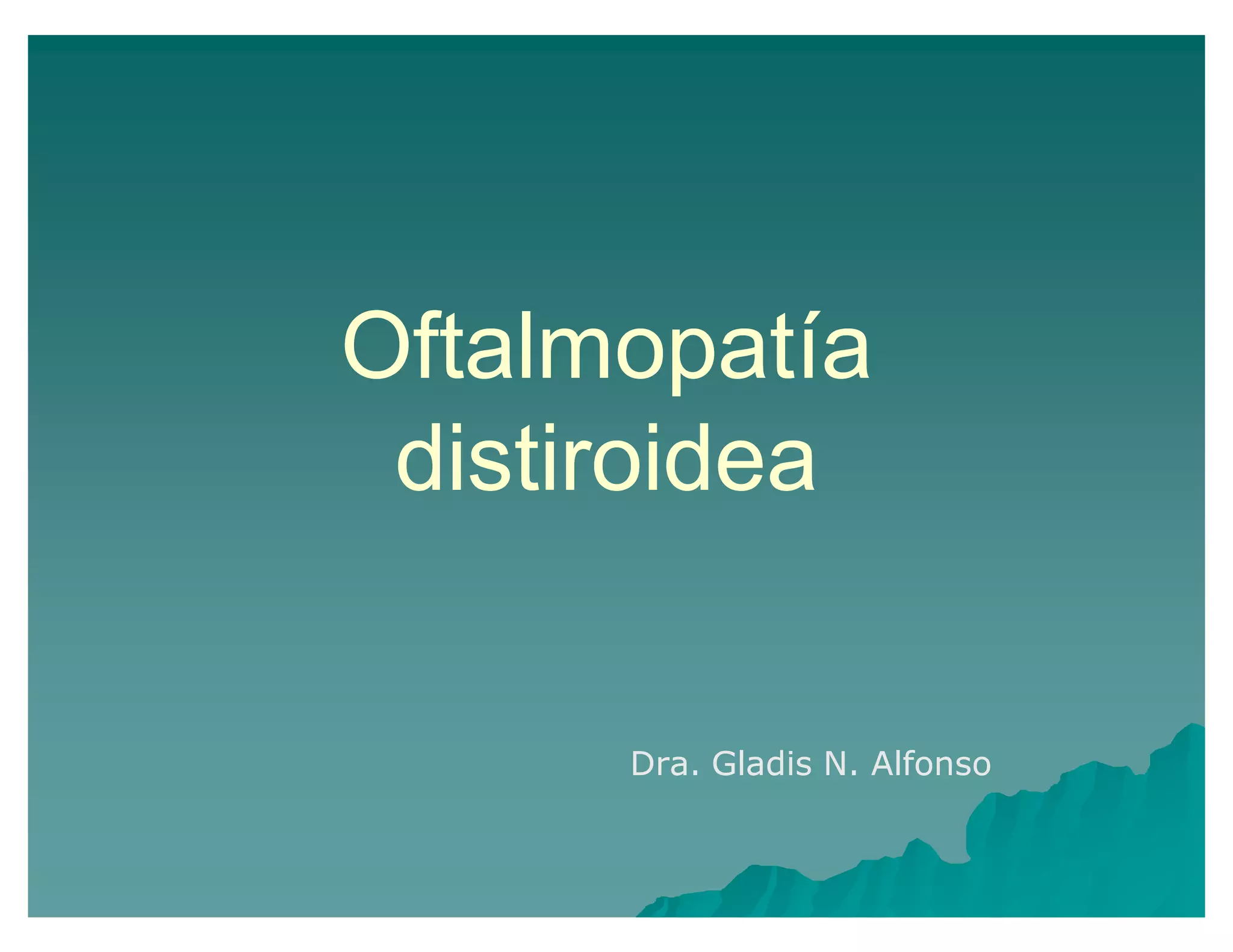 Oftalmopatía
distiroidea
Dra. Gladis N. Alfonso