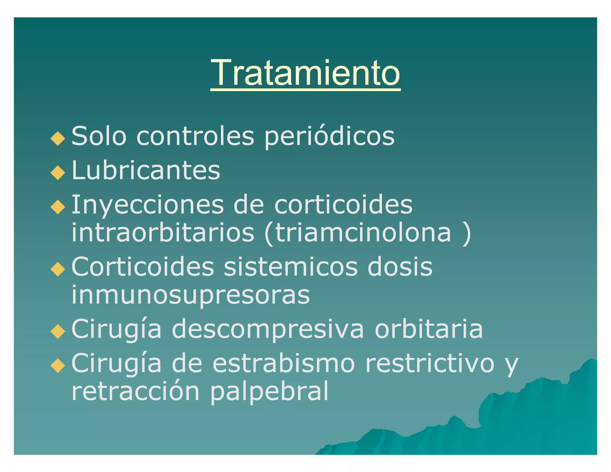 Tratamiento
Solo controles periódicos
Lubricantes
Inyecciones de corticoides
intraorbitarios (triamcinolona )
Corticoides sistemicos dosis
inmunosupresoras
Cirugía descompresiva orbitaria
Cirugía de estrabismo restrictivo y
retracción palpebral
