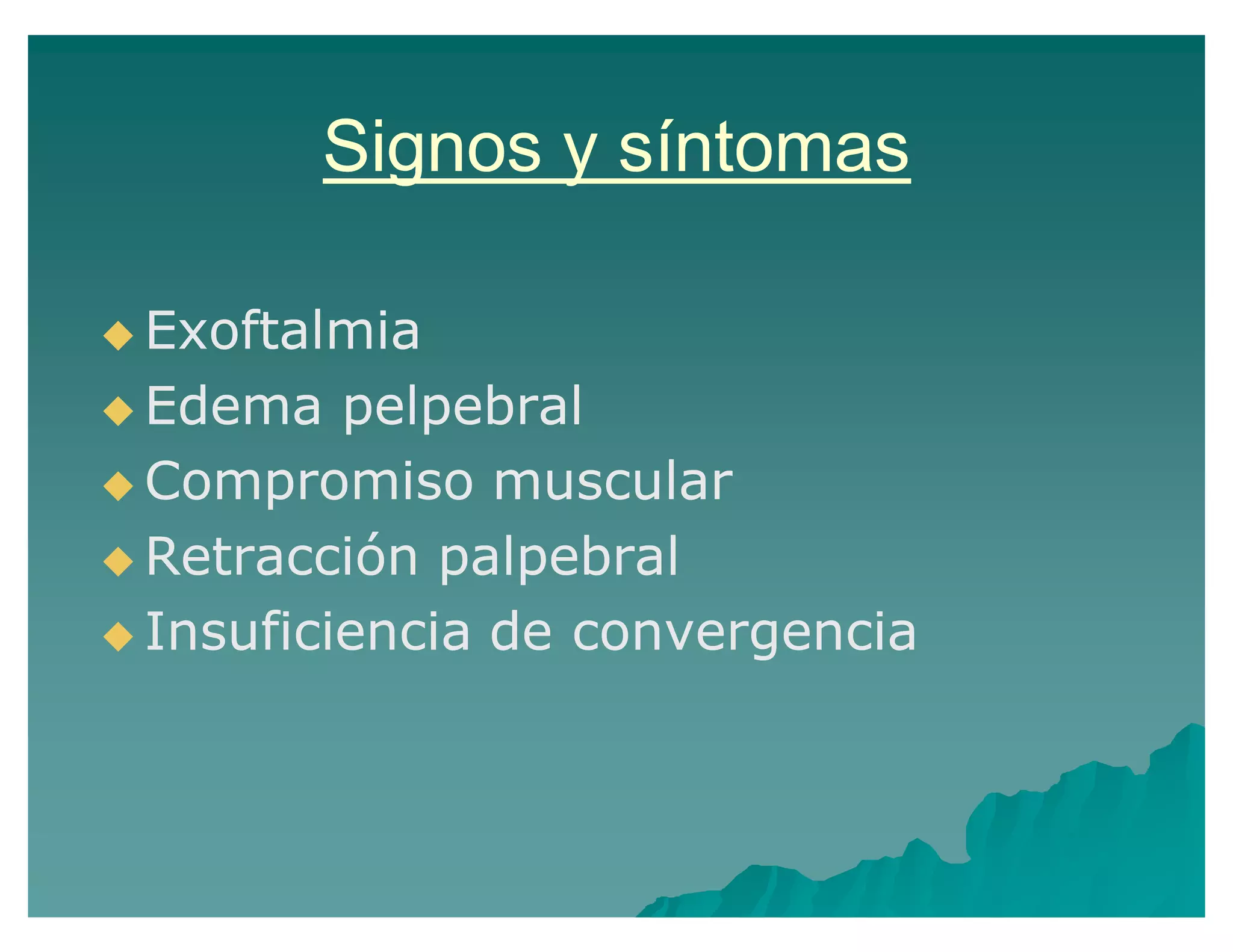 Signos y síntomas
Exoftalmia
Edema pelpebral
Compromiso muscular
Retracción palpebral
Insuficiencia de convergencia