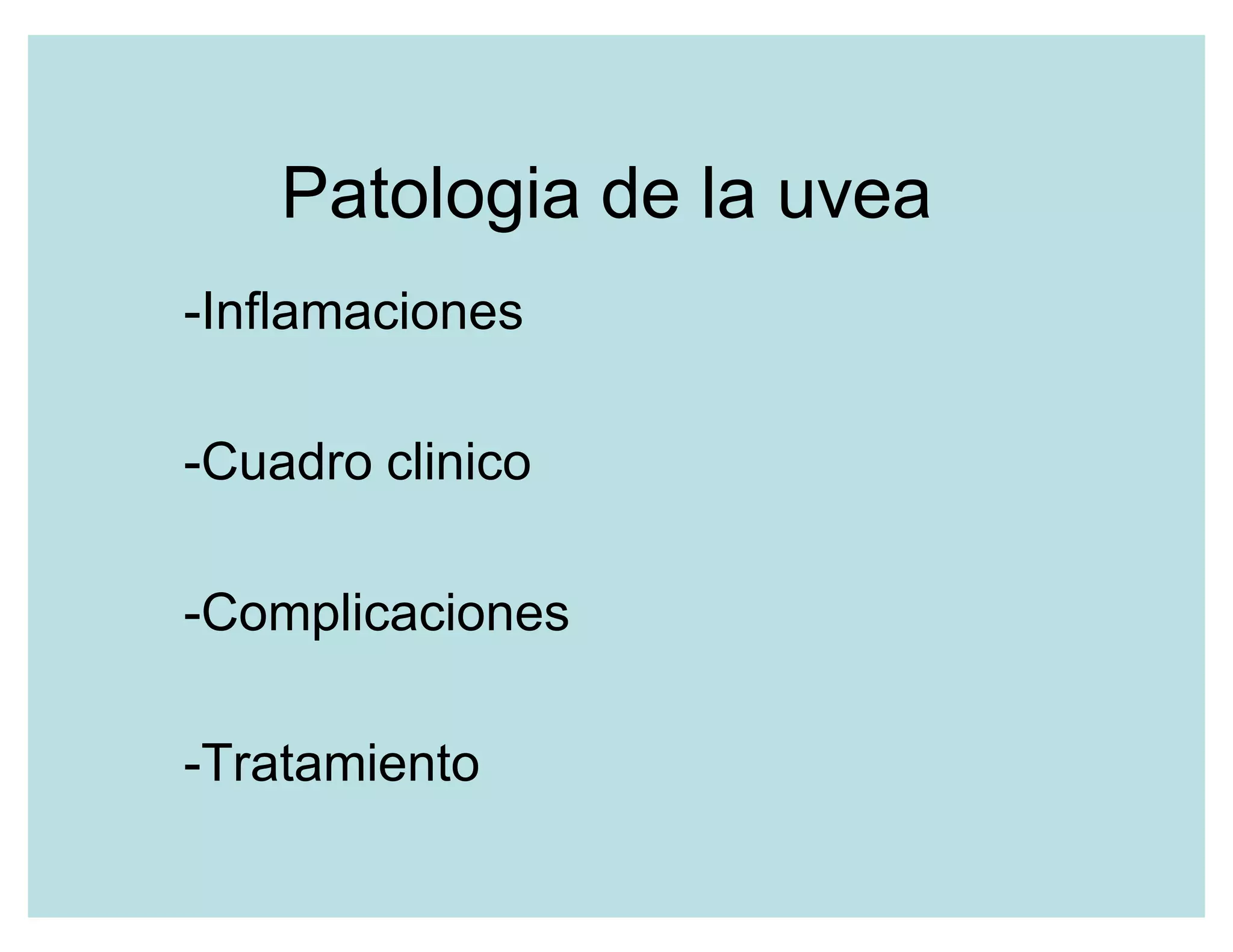 Patologia de la uvea
-Inflamaciones
-Cuadro clinico
-Complicaciones
-Tratamiento