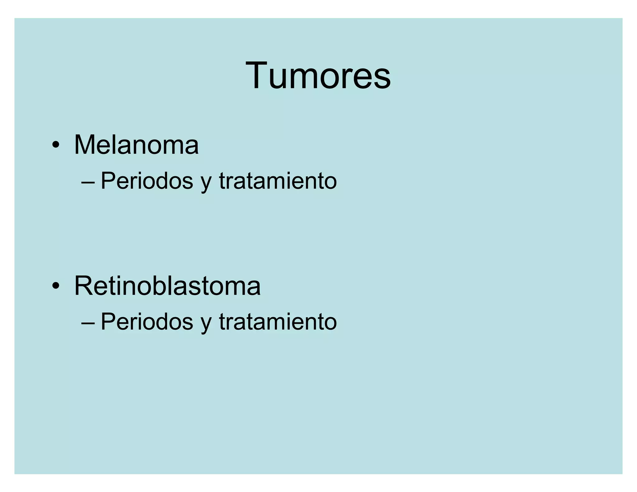 Tumores
‡ Melanoma
± Periodos y tratamiento
‡ Retinoblastoma
± Periodos y tratamiento