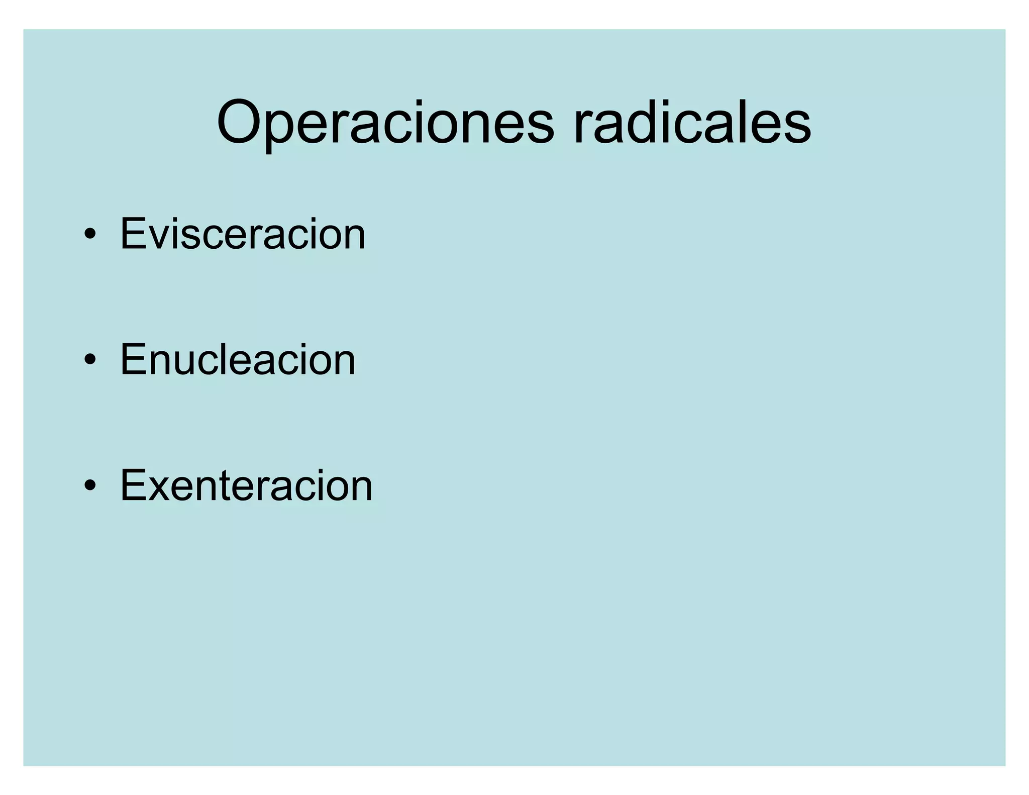 Operaciones radicales
‡ Evisceracion
‡ Enucleacion
‡ Exenteracion